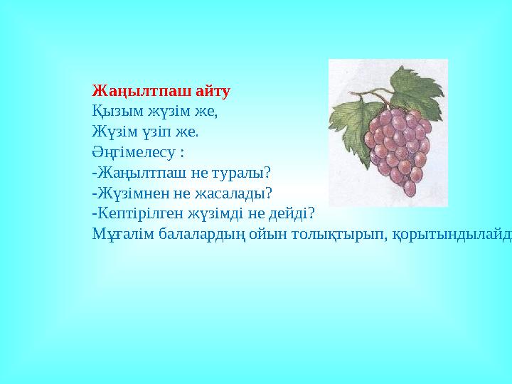 Жаңылтпаш айту Қызым жүзім же, Жүзім үзіп же. Әңгімелесу : -Жаңылтпаш не туралы? -Жүзімнен не жасалады? -Кептірілген жүзімді не