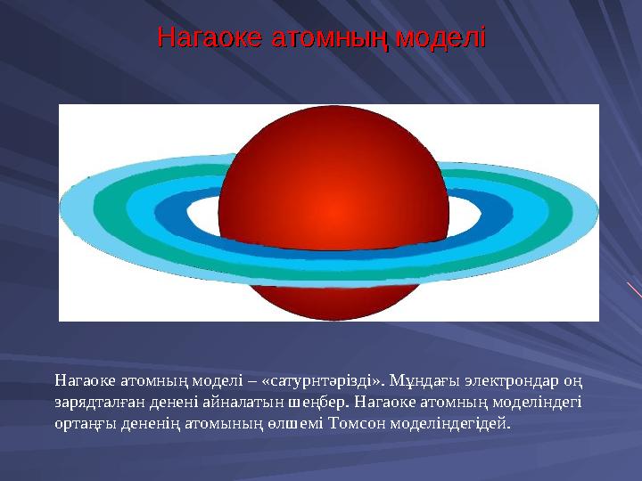 Нагаоке атомның моделіНагаоке атомның моделі Нагаоке атомның моделі – «сатурнтәрізді». Мұндағы электрондар оң зарядталған денен