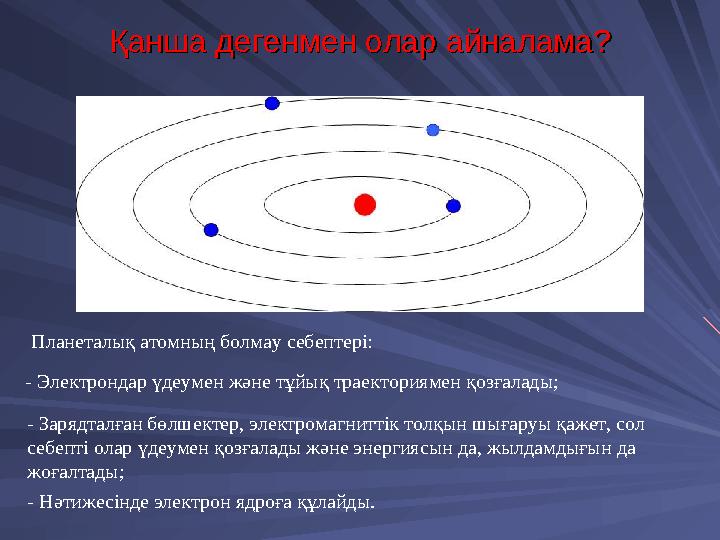 Қанша дегенмен олар айналама?Қанша дегенмен олар айналама? Планеталық атомның болмау себептері: - Электрондар үдеумен және тұйық