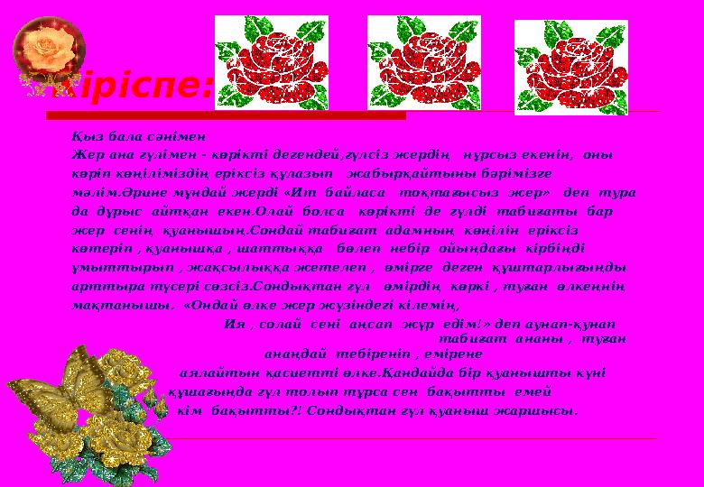 Қыз бала сәнімен Жер ана гүлімен - көрікті дегендей,гүлсіз жердің нұрсыз екенін, оны көріп көңіліміздің еріксіз құлазып жа