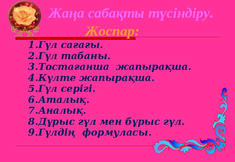 Жаңа сабақты түсіндіру. Жоспар: 1.Гүл сағағы. 2.Гүл табаны. 3.Тостағанша жапырақша. 4.Күлте жапырақша. 5.Гүл сер