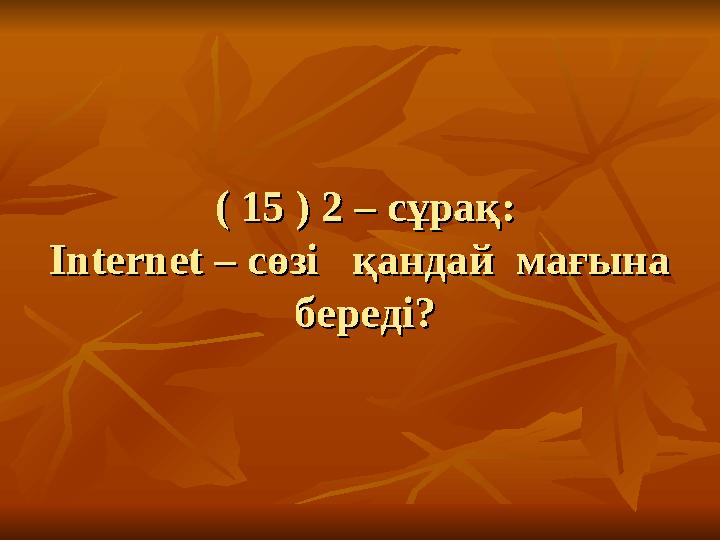 ( 15 ) 2 – сұрақ:( 15 ) 2 – сұрақ: InternetInternet – сөзі қандай мағына – сөзі қандай мағына береді?береді?