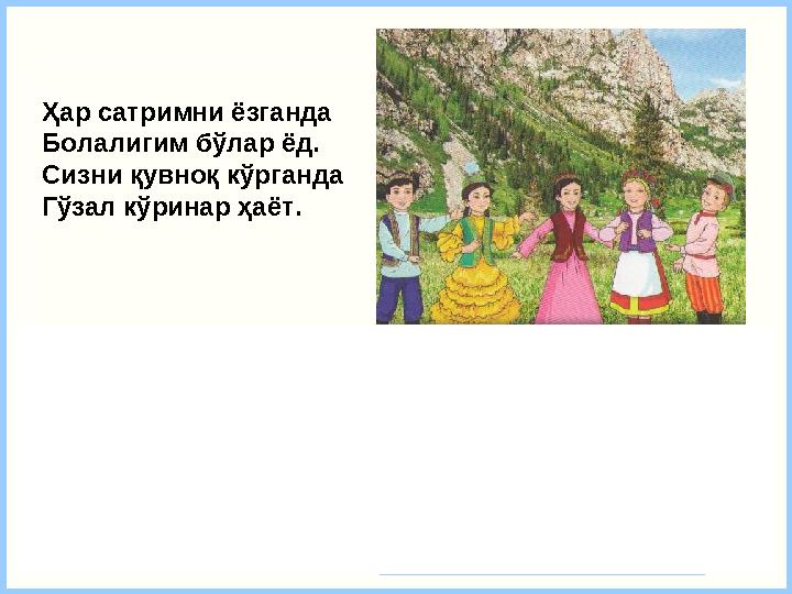 Ҳар сатримни ёзганда Болалигим бўлар ёд. Сизни қувноқ кўрганда Гўзал кўринар ҳаёт. Келажакнинг ўзисиз, Ота кўнглин сўзисиз.