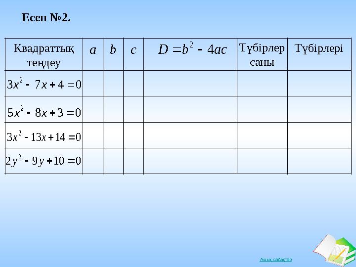 Ашық сабақтарЕсеп №2. Квадраттық теңдеу a b c Түбірлеріac b D 4 2  Түбірлер саны 0 4 7 3 2    x х 0 3 8 5 2   