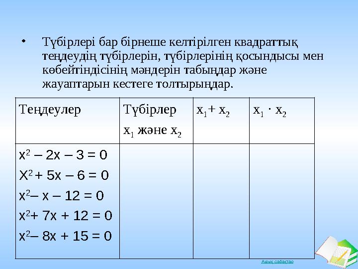 Ашық сабақтар• Түбірлері бар бірнеше келтірілген квадраттық теңдеудің түбірлерін, түбірлерінің қосындысы мен көбейтіндісінің м