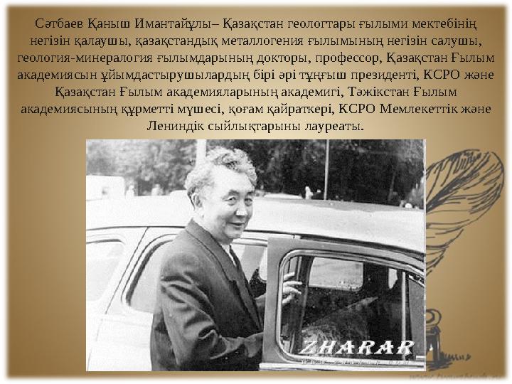 Сәтбаев Қаныш Имантайұлы– Қазақстан геологтары ғылыми мектебінің негізін қалаушы, қазақстандық металлогения ғылымының негізін с