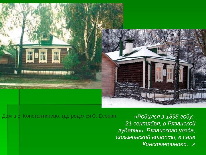 Дом в с. Константиново, где родился С. Есенин «Родился в 1895 году, 21 сентября, в Рязанской губернии, Рязанского уезда, Коз