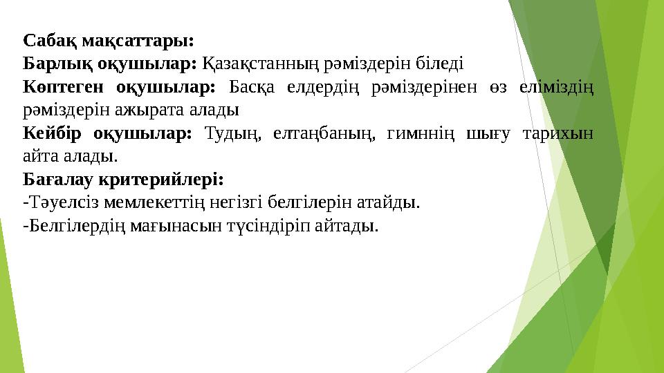 Сабақ мақсаттары: Барлық оқушылар: Қазақстанның рәміздерін біледі Көптеген оқушылар: Басқа елдердің рәміздерінен өз елім