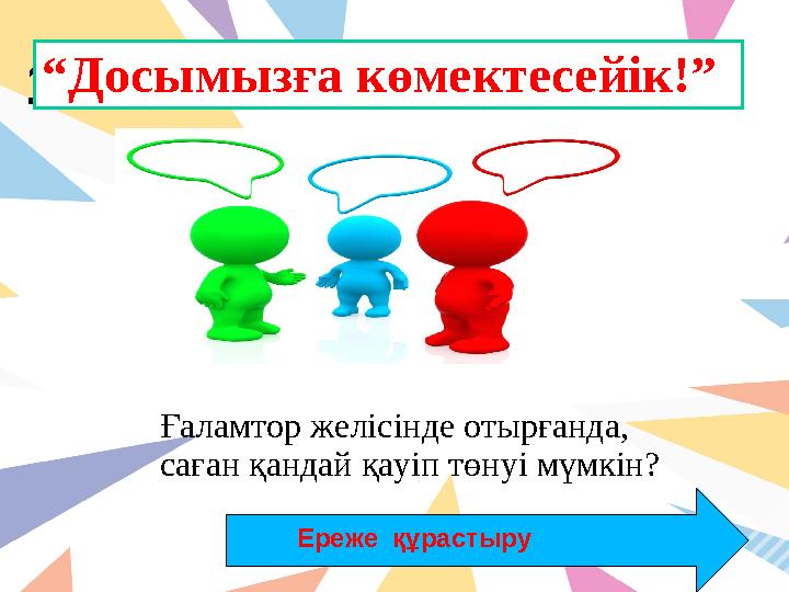 10“Досымызға көмектесейік!” Ғаламтор желісінде отырғанда, саған қандай қауіп төнуі мүмкін? Ереже құрастыру