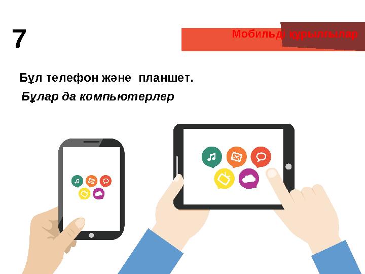 Мобильді құрылғылар Бұл телефон және планшет. Бұлар да компьютерлер 7