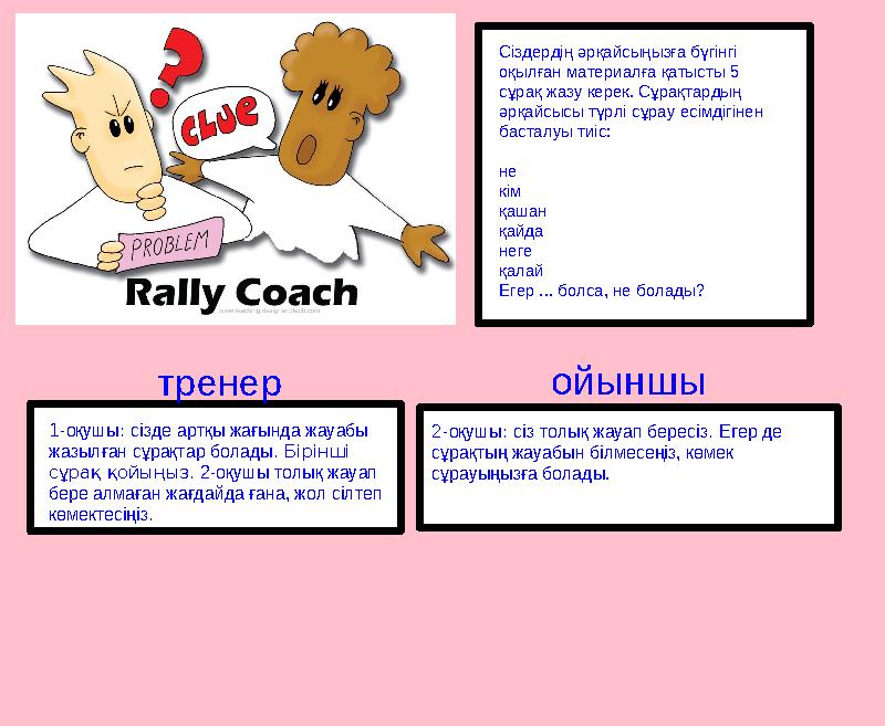 1-оқушы: сізде артқы жағында жауабы жазылған сұрақтар болады. Бірінші сұрақ қойыңыз. 2-оқушы толық жауап бере алмаған жағдайд