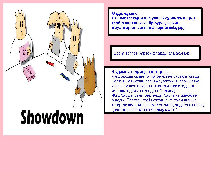 4 адамнан тұрады топтар : ·көшбасшы сіздің топқа берілген сұрақты оқиды. Топтың қатысушылары жауаптарын планшетке жазып, үлке