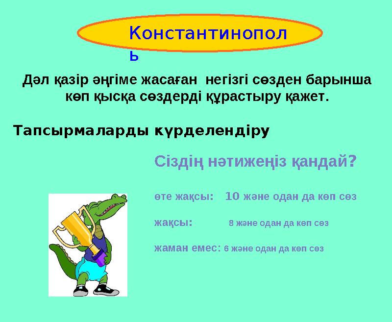 Дәл қазір әңгіме жасаған негізгі сөзден барынша көп қысқа сөздерді құрастыру қажет. Тапсырмаларды күрделендіру Constantinople