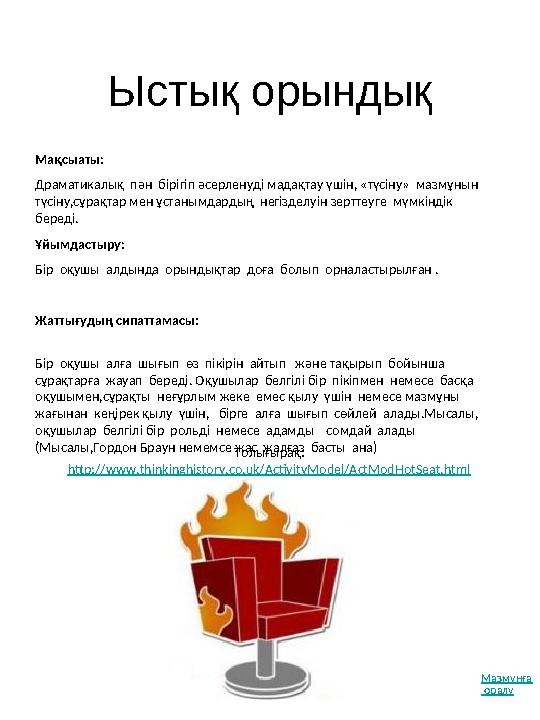 Ыстық орындық Толығырақ: http://www.thinkinghistory.co.uk/ActivityModel/ActModHotSeat.html Мақсыаты: Драматикалық пән біріг