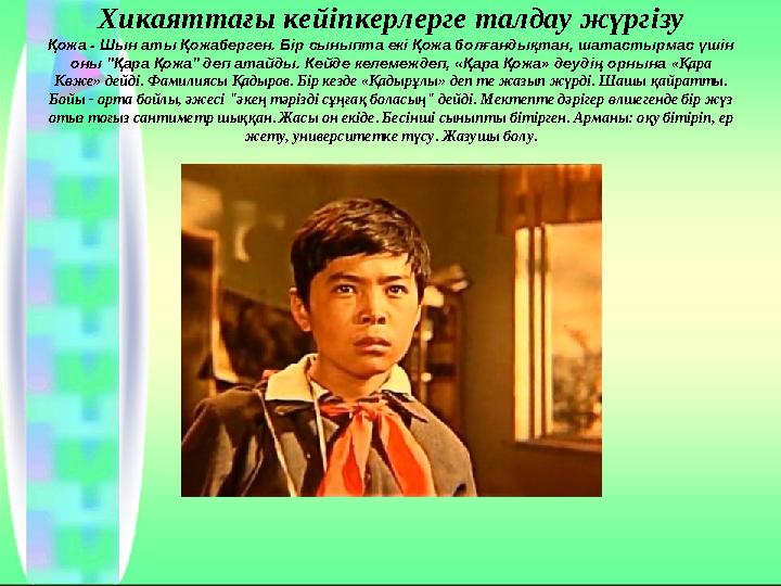 Хикаяттағы кейіпкерлерге талдау жүргізу Қожа - Шын аты Қожаберген. Бір сыныпта екі Қожа болғандықтан, шатастырмас үшін оны "Қар