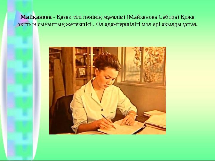 Майқанова - Қазақ тілі пәнінің мұғалімі (Майқанова Сәбира) Қожа оқитын сыныптың жетекшісі . Ол адамгершілігі мол әрі ақылды ұст