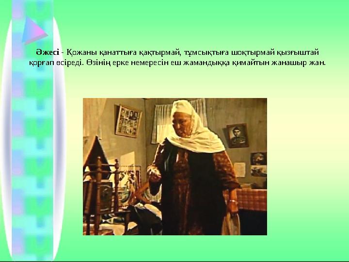 Әжесі - Қожаны қанаттыға қақтырмай, тұмсықтыға шоқтырмай қызғыштай қорғап өсіреді. Өзінің ерке немересін еш жамандыққа қимайтын