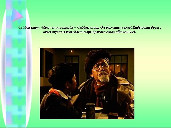 Сәйбек қарт -Мектеп күзетшісі – Сәйбек қарт. Ол Қожаның әкесі Қадырдың досы , әкесі туралы көп білетін әрі Қожаға ақыл айтқан к