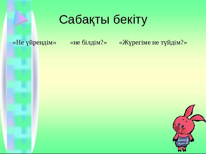 Сабақты бекіту «Не үйрендім» «не білдім?» «Жүрегіме не түйдім?»