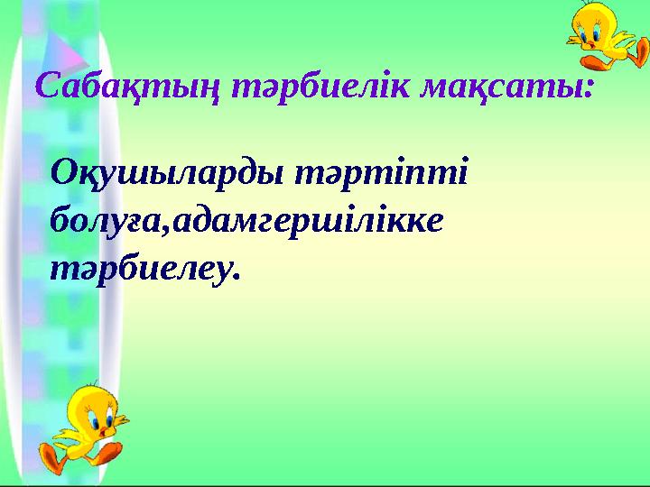Сабақтың тәрбиелік мақсаты: Оқушыларды тәртіпті болуға,адамгершілікке тәрбиелеу.