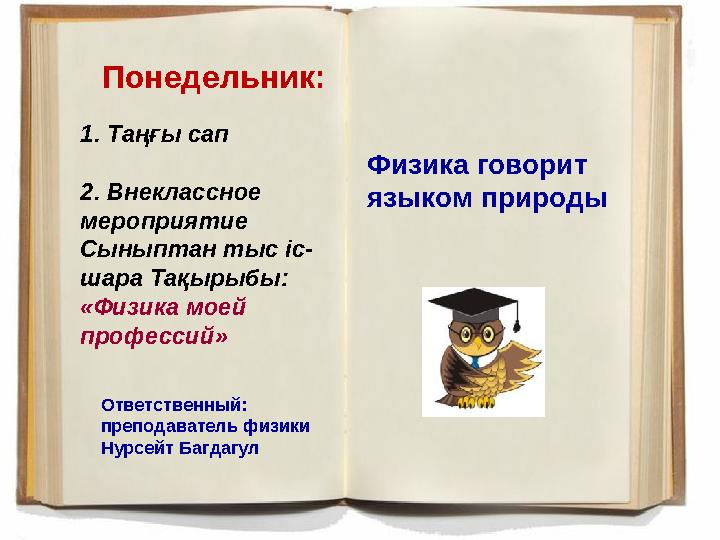 Понедельник: 1 . Таңғы сап 2. Внеклассное мероприятие Сыныптан тыс іс- шара Тақырыбы: « Ф изик а моей профессий » Физик