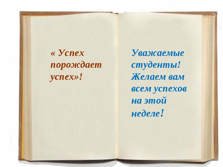 Уважаемые студенты! Желаем вам всем успехов на этой неделе !« Успех порождает успех»!