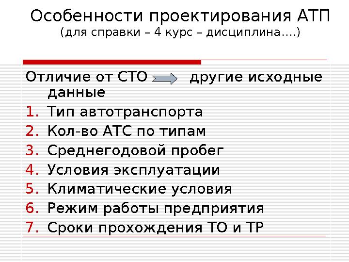 Особенности проектирования АТП (для справки – 4 курс – дисциплина….) Отличие от СТО другие исходные данные 1.Тип автотр