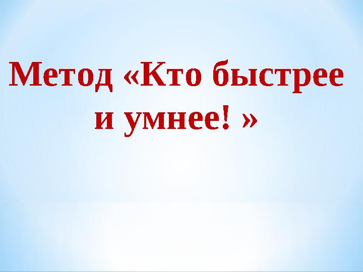 Метод «Кто быстрее и умнее! »