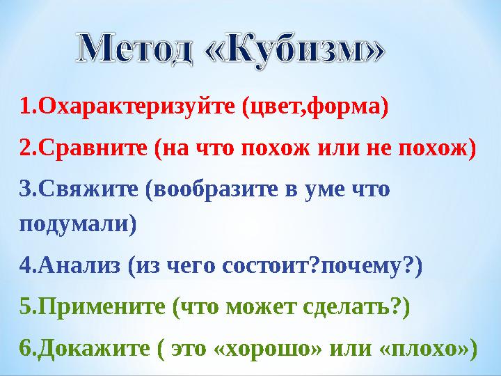 1.Охарактеризуйте (цвет,форма) 2.Сравните (на что похож или не похож) 3.Свяжите (вообразите в уме что подумали) 4.Анализ (из че