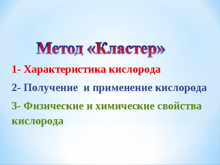 1- Характеристика кислорода 2- Получение и применение кислорода 3- Физические и химические свойства кислорода