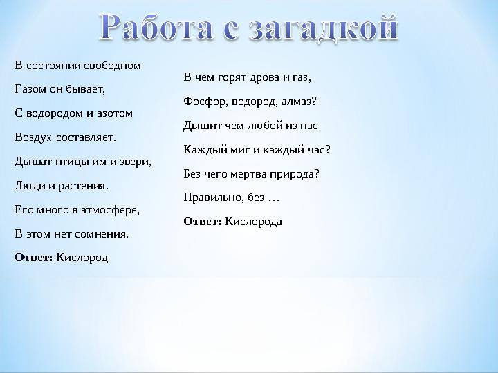 В состоянии свободном Газом он бывает, С водородом и азотом Воздух составляет. Дышат птицы им и звери, Люди и растения. Его мно
