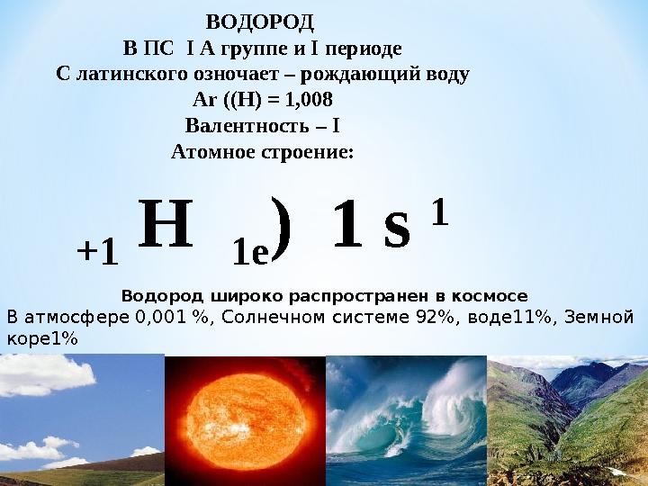 ВОДОРОД В ПС І А группе и І периоде С латинского озночает – рождающий воду Аr ((Н) = 1,008 Валентность – І Атомное строение: +