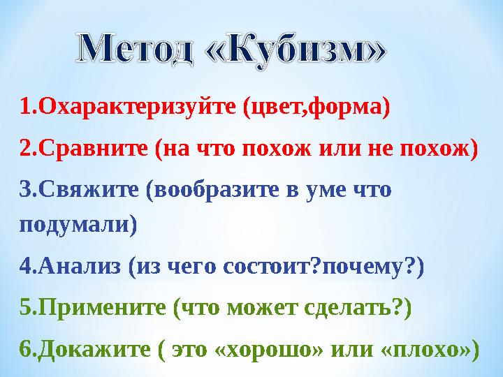 1.Охарактеризуйте (цвет,форма) 2.Сравните (на что похож или не похож) 3.Свяжите (вообразите в уме что подумали) 4.Анализ (из че