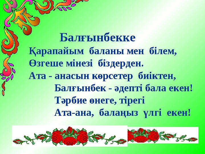 Балғынбекке Қарапайым баланы мен білем, Өзгеше мінезі біздерден. Ата - анасын көрсетер биіктен, Балғынб