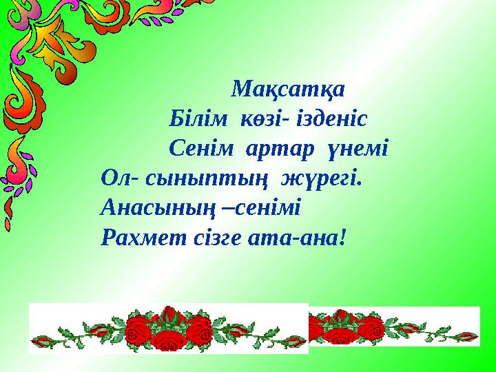 Мақсатқа Білім көзі- ізденіс Сенім артар үнемі Ол- сыныптың жүрегі. Анасының –сені