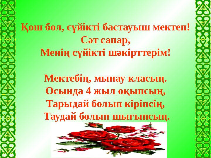 Қош бол, сүйікті бастауыш мектеп! Сәт сапар, Менің сүйікті шәкірттерім! Мектебің, мынау класың. Осында 4 жыл оқыпсың, Тарыдай бо