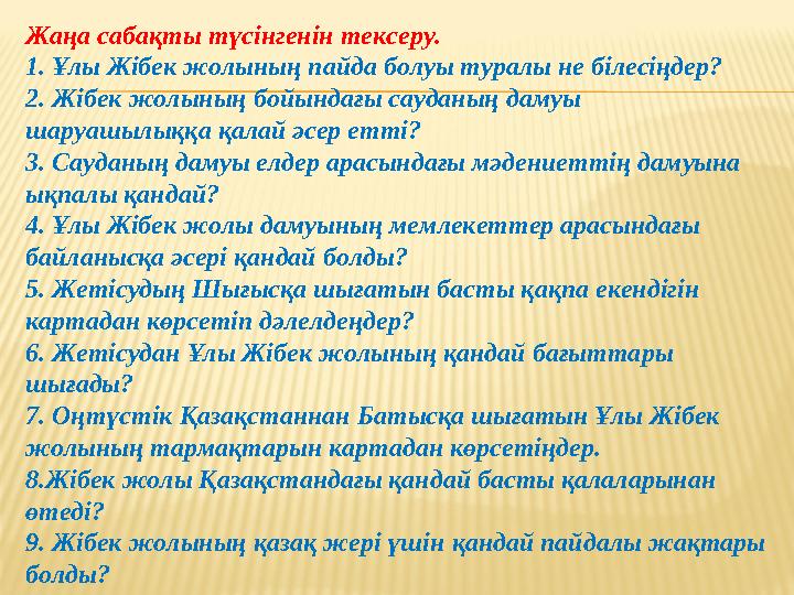 Жаңа сабақты түсінгенін тексеру. 1. Ұлы Жібек жолының пайда болуы туралы не білесіңдер? 2. Жібек жолының бойындағы сауданың даму