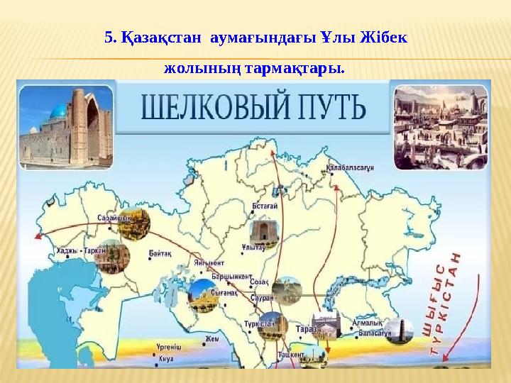 5. Қазақстан аумағындағы Ұлы Жібек жолының тармақтары.