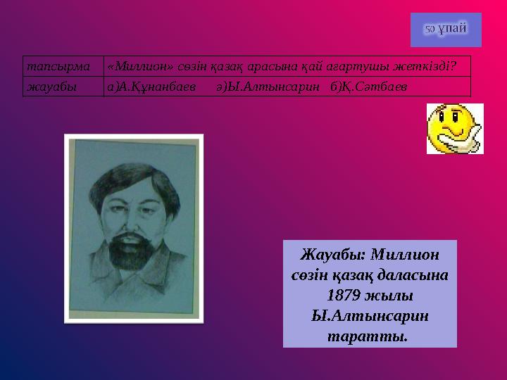 тапсырма«Миллион» сөзін қазақ арасына қай ағартушы жеткізді? жауабы а)А.Құнанбаев ә)Ы.Алтынсарин б)Қ.Сәтбаев Жауабы: Милл