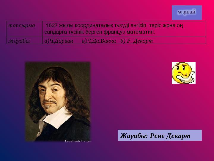 тапсырма 1637 жылы координаталық түзуді енгізіп, теріс және оң сандарға түсінік берген француз математигі. жауабы а)Ч.Дарвин