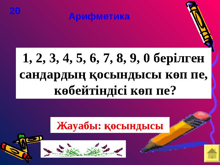 1, 2, 3, 4, 5, 6, 7, 8, 9, 0 берілген сандардың қосындысы көп пе, көбейтіндісі көп пе? 20 Арифметика Жауаб