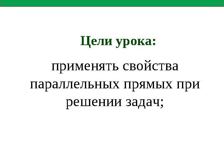 Цели урока: применять свойства параллельных прямых при решении задач;