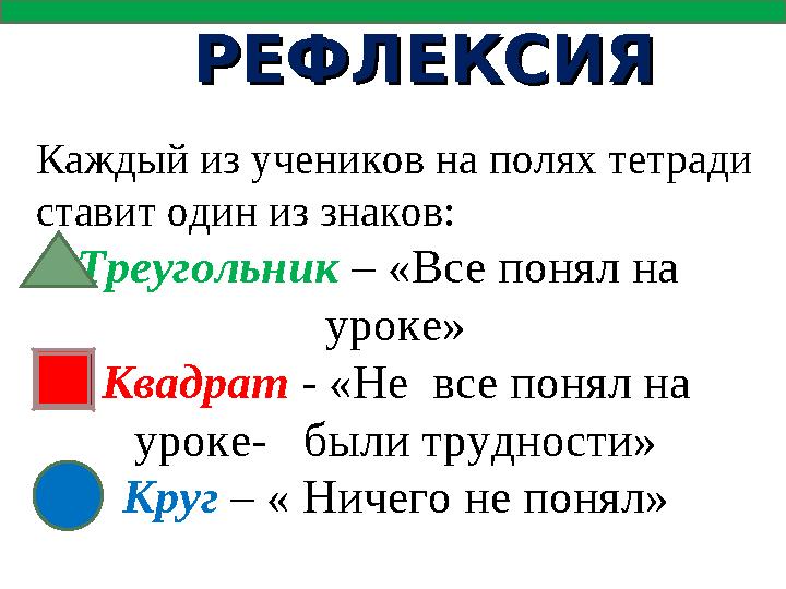 РЕФЛЕКСИЯРЕФЛЕКСИЯ Каждый из учеников на полях тетради ставит один из знаков: Треугольник – «Все понял на уроке» Квадрат -