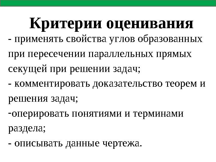 Критерии оценивания - применять свойства углов образованных при пересечении параллельных прямых секущей при решении задач; - к