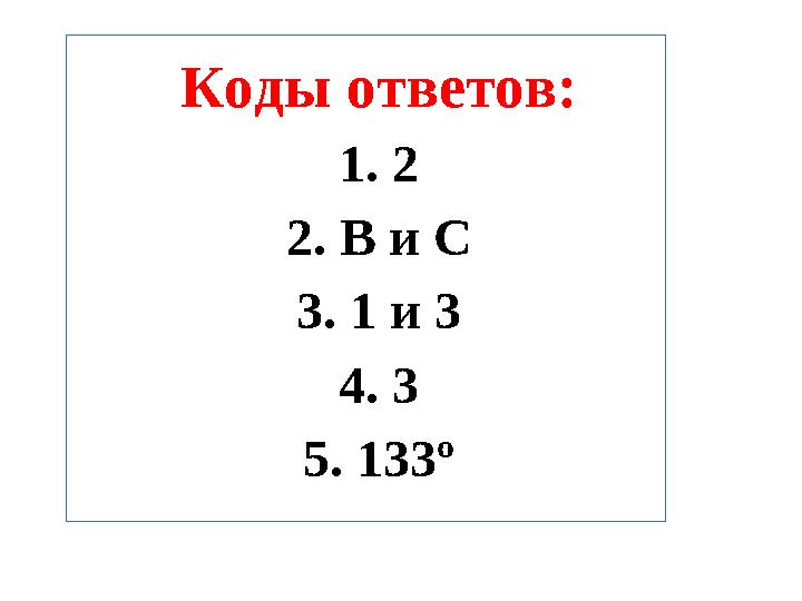 Коды ответов: 1. 2 2. B и С 3. 1 и 3 4. 3 5. 133º