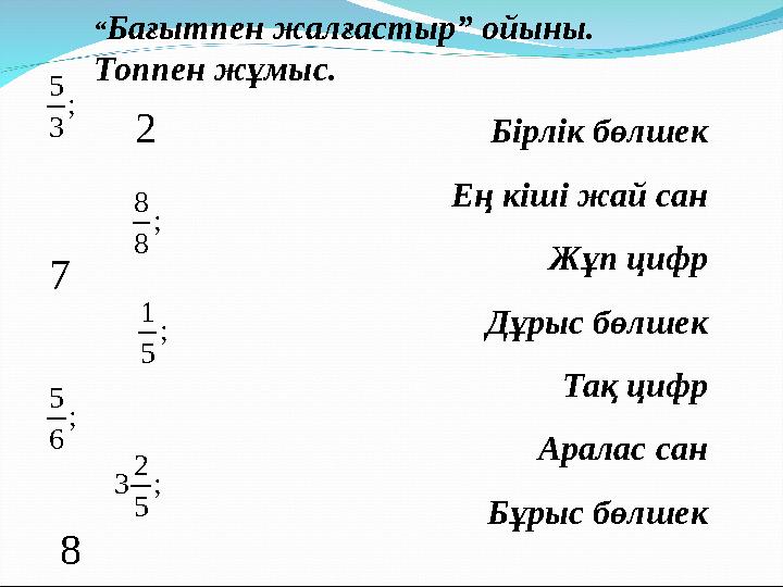 “ Бағытпен жалғастыр” ойыны. Топпен жұмыс. Бірлік бөлшек Ең кіші жай сан Жұп цифр Дұрыс бөлшек Тақ цифр Аралас сан Бұрыс бөлше