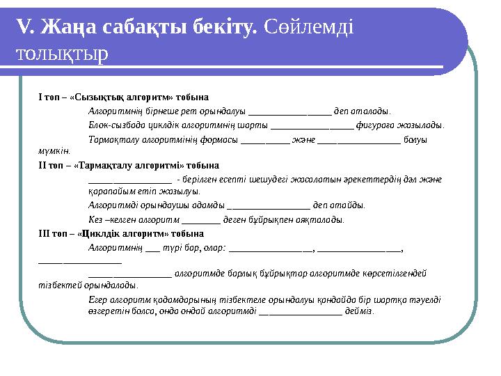 V. Жаңа сабақты бекіту. Сөйлемді толықтыр І топ – «Сызықтық алгоритм» тобына Алгоритмнің бірнеше рет орындалуы ________________