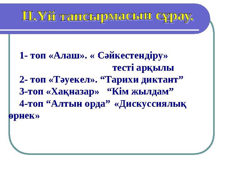 1- топ «Алаш». « Сәйкестендіру» тесті арқылы 2- топ «Тәуекел». “Тарихи диктант” 3-т