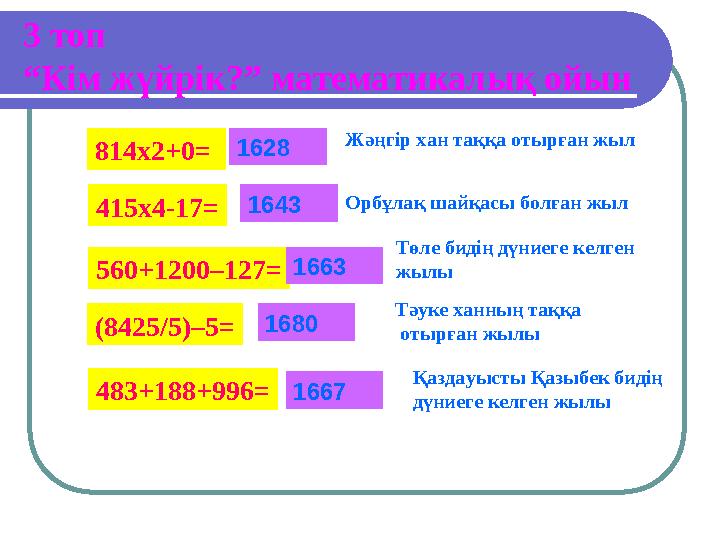 3 топ “Кім жүйрік?” математикалық ойын 814х2+0= 415х4-17= 560+1200–127= (8425/5)–5= 483+188+996= Жәңгір хан таққа отырған жыл Ор