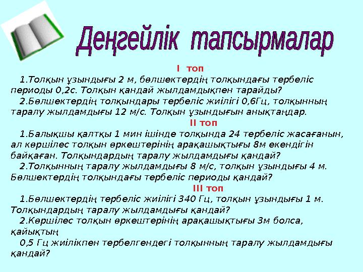 І топ 1.Толқын ұзындығы 2 м, бөлшектердің толқындағы тербеліс периоды 0,2с. Толқын қандай жылдамдықпен тарайды? 2.Бөлшектер